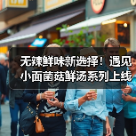 无辣鲜味新选择！遇见小面菌菇鲜汤系列上线，山野风味全场景畅享