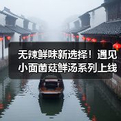 无辣鲜味新选择！遇见小面菌菇鲜汤系列上线，山野风味全场景畅享