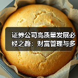 证券公司高质量发展必经之路:财富管理与多元化交易如何破局? 证券公司高质量发展必经之路:财富管理与多元化交易如何破局?