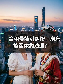 合租带娃引纠纷,房东能否依约劝退? 合租带娃引纠纷,房东能否依约劝退?