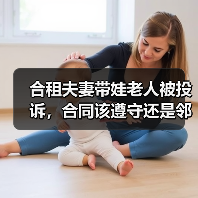 合租夫妻带娃老人被投诉,合同该遵守还是邻里? 合租夫妻带娃老人被投诉,合同该遵守还是邻里?
