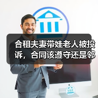 合租夫妻带娃老人被投诉,合同该遵守还是邻里? 合租夫妻带娃老人被投诉,合同该遵守还是邻里?