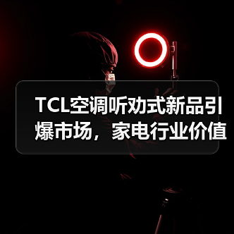 TCL空调听劝式新品引爆市场,家电行业价值竞争新范式 TCL空调听劝式新品引爆市场,家电行业价值竞争新范式