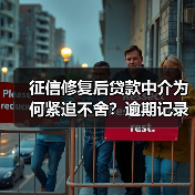 征信修复后贷款中介为何紧追不舍?逾期记录清零背后的营销陷阱 征信修复后贷款中介为何紧追不舍?逾期记录清零背后的营销陷阱