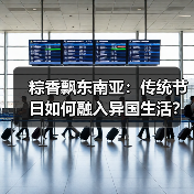 粽香飘东南亚:传统节日如何融入异国生活? 粽香飘东南亚:传统节日如何融入异国生活?