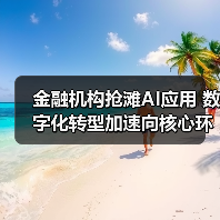 金融机构抢滩AI应用 数字化转型加速向核心环节渗透