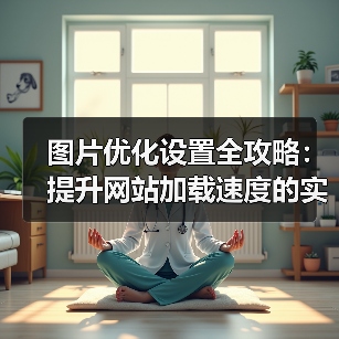 图片优化设置全攻略：提升网站加载速度的实用技巧