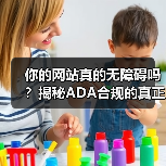 你的网站真的无障碍吗?揭秘ADA合规的真正价值 你的网站真的无障碍吗?揭秘ADA合规的真正价值