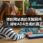 你的网站真的无障碍吗?揭秘ADA合规的真正价值 你的网站真的无障碍吗?揭秘ADA合规的真正价值