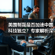 美国制裁是否加速中国科技独立?专家解析深层逻辑与影响 美国制裁是否加速中国科技独立?专家解析深层逻辑与影响