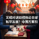 文明对话如何推动全球和平发展？中国方案引关注