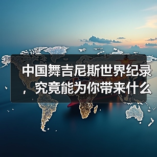 中国舞吉尼斯世界纪录,究竟能为你带来什么? 中国舞吉尼斯世界纪录,究竟能为你带来什么?
