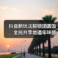 抖音新玩法解锁团圆饭,全民共享地道年味盛宴! 抖音新玩法解锁团圆饭,全民共享地道年味盛宴!