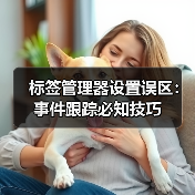 标签管理器设置误区:事件跟踪必知技巧 标签管理器设置误区:事件跟踪必知技巧
