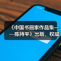 《中国书画家作品集——陈持平》出版,权威出版方如何打造? 《中国书画家作品集——陈持平》出版,权威出版方如何打造?