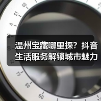温州宝藏哪里探?抖音生活服务解锁城市魅力 温州宝藏哪里探?抖音生活服务解锁城市魅力