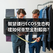 智慧银行ECOS生态构建如何重塑金融服务? 智慧银行ECOS生态构建如何重塑金融服务?
