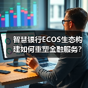 智慧银行ECOS生态构建如何重塑金融服务? 智慧银行ECOS生态构建如何重塑金融服务?