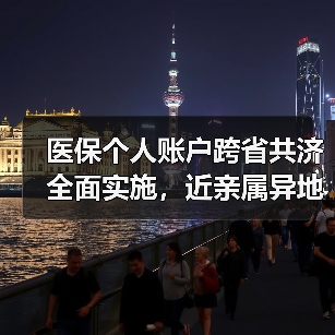 医保个人账户跨省共济全面实施，近亲属异地就医直接支付指南