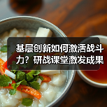 基层创新如何激活战斗力?研战课堂激发成果涌现 基层创新如何激活战斗力?研战课堂激发成果涌现