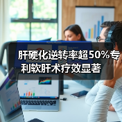 肝硬化逆转率超50%专利软肝术疗效显著 肝硬化逆转率超50%专利软肝术疗效显著
