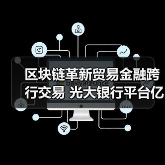 区块链革新贸易金融跨行交易 光大银行平台亿元落地 区块链革新贸易金融跨行交易 光大银行平台亿元落地