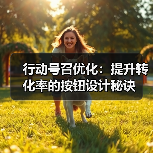 行动号召优化:提升转化率的按钮设计秘诀 行动号召优化:提升转化率的按钮设计秘诀