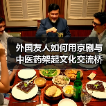 外国友人如何用京剧与中医药架起文化交流桥梁? 外国友人如何用京剧与中医药架起文化交流桥梁?