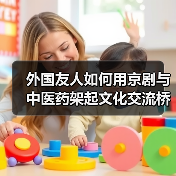 外国友人如何用京剧与中医药架起文化交流桥梁? 外国友人如何用京剧与中医药架起文化交流桥梁?