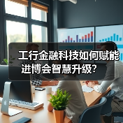 工行金融科技如何赋能进博会智慧升级? 工行金融科技如何赋能进博会智慧升级?