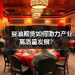 豆油期货如何助力产业高质量发展? 豆油期货如何助力产业高质量发展?