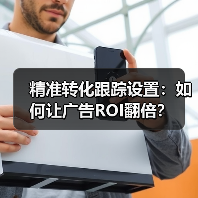 精准转化跟踪设置:如何让广告ROI翻倍? 精准转化跟踪设置:如何让广告ROI翻倍?