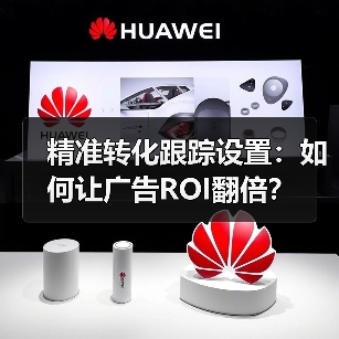 精准转化跟踪设置:如何让广告ROI翻倍? 精准转化跟踪设置:如何让广告ROI翻倍?