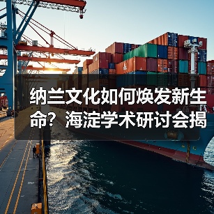 纳兰文化如何焕发新生命?海淀学术研讨会揭秘传承密码 纳兰文化如何焕发新生命?海淀学术研讨会揭秘传承密码