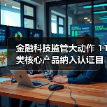 金融科技监管大动作 11类核心产品纳入认证目录 金融科技监管大动作 11类核心产品纳入认证目录