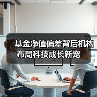 基金净值偏差背后机构布局科技成长新宠 基金净值偏差背后机构布局科技成长新宠