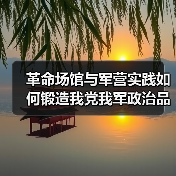 革命场馆与军营实践如何锻造我党我军政治品格？