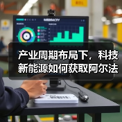产业周期布局下,科技新能源如何获取阿尔法收益? 产业周期布局下,科技新能源如何获取阿尔法收益?