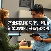 产业周期布局下,科技新能源如何获取阿尔法收益? 产业周期布局下,科技新能源如何获取阿尔法收益?