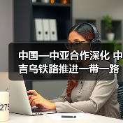 中国—中亚合作深化 中吉乌铁路推进一带一路成果 中国—中亚合作深化 中吉乌铁路推进一带一路成果