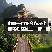 中国—中亚合作深化 中吉乌铁路推进一带一路成果 中国—中亚合作深化 中吉乌铁路推进一带一路成果