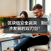 区块链安全漏洞:新经济发展的双刃剑? 区块链安全漏洞:新经济发展的双刃剑?