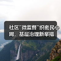 社区”微监督”织密民心网,基层治理新举措 社区”微监督”织密民心网,基层治理新举措