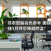 非农数据喜忧参半 美联储1月降息预期降温? 非农数据喜忧参半 美联储1月降息预期降温?