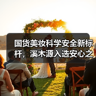 国货美妆科学安全新标杆，溪木源入选安心之选榜单