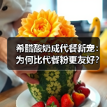 希腊酸奶成代餐新宠:为何比代餐粉更友好? 希腊酸奶成代餐新宠:为何比代餐粉更友好?