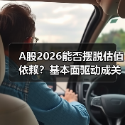 A股2026能否摆脱估值依赖?基本面驱动成关键 A股2026能否摆脱估值依赖?基本面驱动成关键
