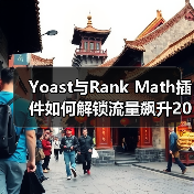 Yoast与Rank Math插件如何解锁流量飙升20%? Yoast与Rank Math插件如何解锁流量飙升20%?