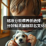 精准分龄喂养新选择:分龄鲜蒸猫粮联名文化IP守护宠物生命质量 精准分龄喂养新选择:分龄鲜蒸猫粮联名文化IP守护宠物生命质量