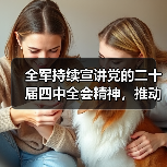 全军持续宣讲党的二十届四中全会精神，推动理论学习走深走实